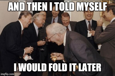 Laughing Men In Suits Meme | AND THEN I TOLD MYSELF I WOULD FOLD IT LATER | image tagged in memes,laughing men in suits,AdviceAnimals | made w/ Imgflip meme maker
