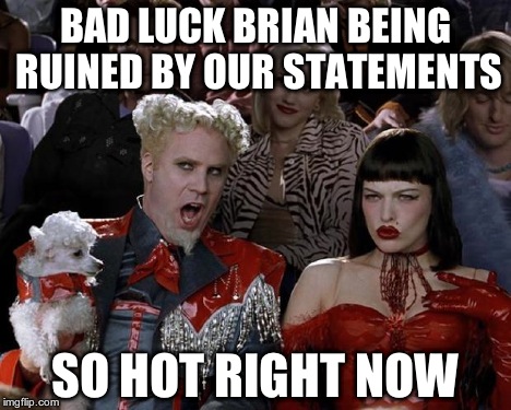 Mugatu So Hot Right Now Meme | BAD LUCK BRIAN BEING RUINED BY OUR STATEMENTS SO HOT RIGHT NOW | image tagged in memes,mugatu so hot right now | made w/ Imgflip meme maker