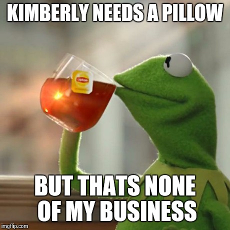 But That's None Of My Business | KIMBERLY NEEDS A PILLOW BUT THATS NONE OF MY BUSINESS | image tagged in memes,but thats none of my business,kermit the frog | made w/ Imgflip meme maker