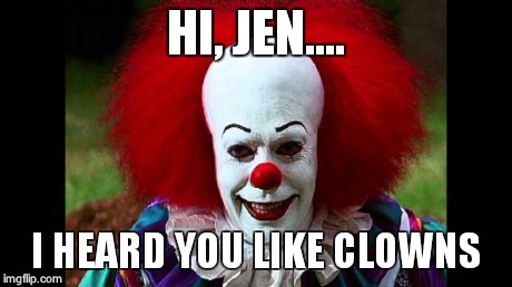 I Love Clowns | HI, JEN.... I HEARD YOU LIKE CLOWNS | image tagged in i love clowns | made w/ Imgflip meme maker