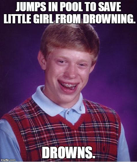 Bad Luck Brian | JUMPS IN POOL TO SAVE LITTLE GIRL FROM DROWNING. DROWNS. | image tagged in memes,bad luck brian | made w/ Imgflip meme maker