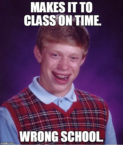 Bad Luck Brian | MAKES IT TO CLASS ON TIME. WRONG SCHOOL. | image tagged in memes,bad luck brian | made w/ Imgflip meme maker