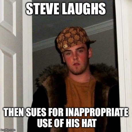 Scumbag Steve Meme | STEVE LAUGHS THEN SUES FOR INAPPROPRIATE USE OF HIS HAT | image tagged in memes,scumbag steve | made w/ Imgflip meme maker