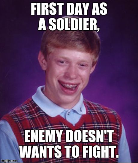Bad Luck Brian Meme | FIRST DAY AS A SOLDIER, ENEMY DOESN'T WANTS TO FIGHT. | image tagged in memes,bad luck brian | made w/ Imgflip meme maker