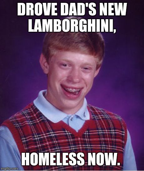 Bad Luck Brian Meme | DROVE DAD'S NEW LAMBORGHINI, HOMELESS NOW. | image tagged in memes,bad luck brian | made w/ Imgflip meme maker