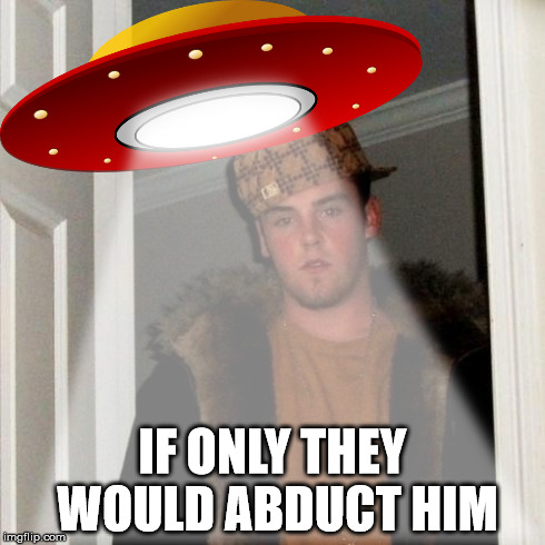 IF ONLY THEY WOULD ABDUCT HIM | made w/ Imgflip meme maker