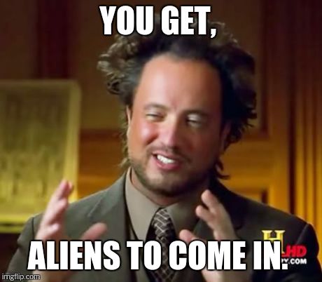 Ancient Aliens Meme | YOU GET, ALIENS TO COME IN. | image tagged in memes,ancient aliens | made w/ Imgflip meme maker