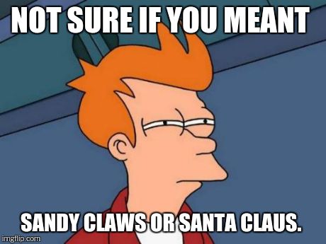 Futurama Fry Meme | NOT SURE IF YOU MEANT SANDY CLAWS OR SANTA CLAUS. | image tagged in memes,futurama fry | made w/ Imgflip meme maker