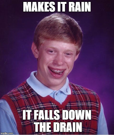 Bad Luck Brian | MAKES IT RAIN IT FALLS DOWN THE DRAIN | image tagged in memes,bad luck brian | made w/ Imgflip meme maker