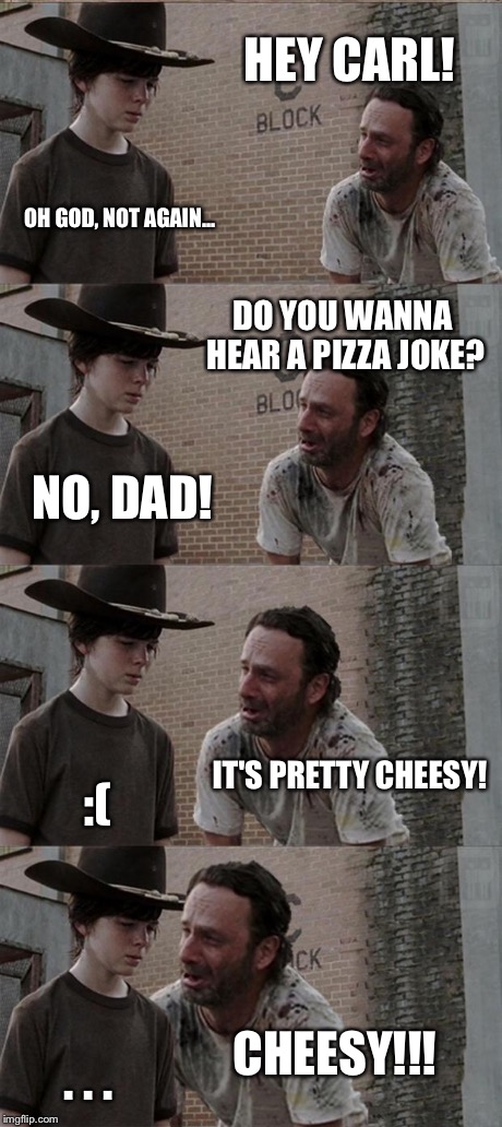 Carl's on thin crust | HEY CARL! OH GOD, NOT AGAIN... DO YOU WANNA HEAR A PIZZA JOKE? NO, DAD! IT'S PRETTY CHEESY! :( CHEESY!!! . . . | image tagged in memes,rick and carl long | made w/ Imgflip meme maker