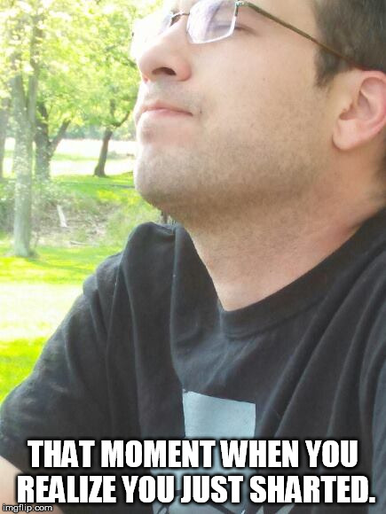THAT MOMENT WHEN YOU REALIZE YOU JUST SHARTED. | image tagged in shart,farting,contemplating a poop,sharting,fart | made w/ Imgflip meme maker