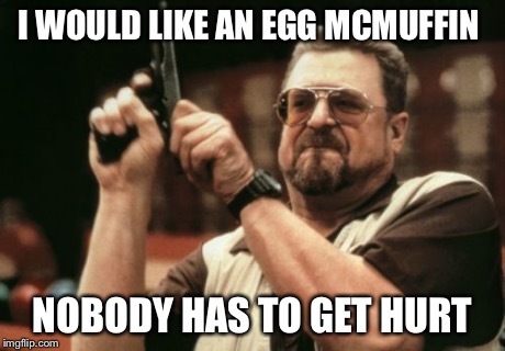 Am I The Only One Around Here Meme | I WOULD LIKE AN EGG MCMUFFIN NOBODY HAS TO GET HURT | image tagged in memes,am i the only one around here | made w/ Imgflip meme maker