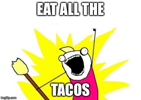 X All The Y | EAT ALL THE TACOS | image tagged in memes,x all the y | made w/ Imgflip meme maker