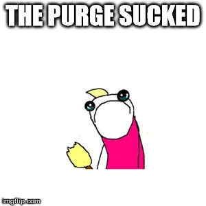 Sad X All The Y Meme | THE PURGE SUCKED | image tagged in memes,sad x all the y | made w/ Imgflip meme maker