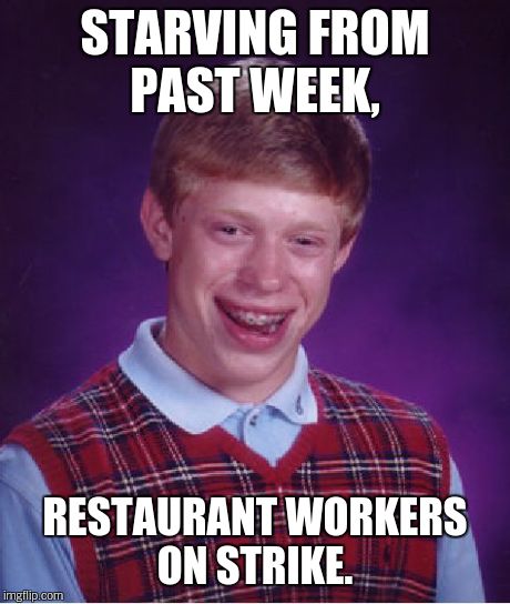 Bad Luck Brian Meme | STARVING FROM PAST WEEK, RESTAURANT WORKERS ON STRIKE. | image tagged in memes,bad luck brian | made w/ Imgflip meme maker