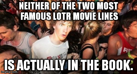 Boromir never says "One does not simply...", and Gandalf tells the Balrog "You cannot pass!" Yes, I used correct grammar. -_- | NEITHER OF THE TWO MOST FAMOUS LOTR MOVIE LINES IS ACTUALLY IN THE BOOK. | image tagged in memes,sudden clarity clarence,lord of the rings | made w/ Imgflip meme maker