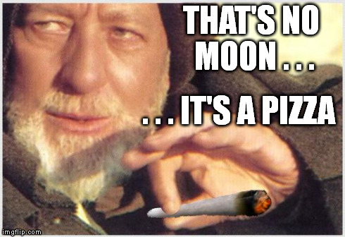Obi Wan Kenobi | THAT'S NO MOON . . . . . . IT'S A PIZZA | image tagged in obi wan kenobi,star wars,pizza,movie,joint,drugs | made w/ Imgflip meme maker