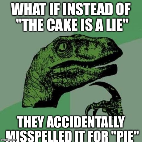 Philosoraptor Meme | WHAT IF INSTEAD OF "THE CAKE IS A LIE" THEY ACCIDENTALLY MISSPELLED IT FOR "PIE" | image tagged in memes,philosoraptor | made w/ Imgflip meme maker