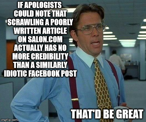 That Would Be Great Meme | IF APOLOGISTS COULD NOTE THAT SCRAWLING A POORLY WRITTEN ARTICLE ON SALON.COM ACTUALLY HAS NO MORE CREDIBILITY THAN A SIMILARLY IDIOTIC FACE | image tagged in memes,that would be great | made w/ Imgflip meme maker