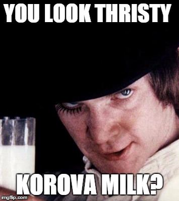 alex delarge | YOU LOOK THRISTY KOROVA MILK? | image tagged in memes,film | made w/ Imgflip meme maker