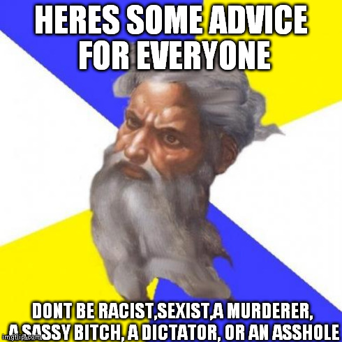 Advice God | HERES SOME ADVICE FOR EVERYONE DONT BE RACIST,SEXIST,A MURDERER, A SASSY B**CH, A DICTATOR, OR AN ASSHOLE | image tagged in memes,advice god | made w/ Imgflip meme maker