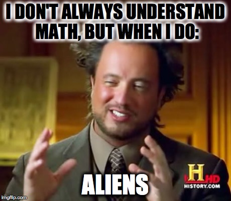 Ancient Aliens Meme | I DON'T ALWAYS UNDERSTAND MATH, BUT WHEN I DO: ALIENS | image tagged in memes,ancient aliens | made w/ Imgflip meme maker