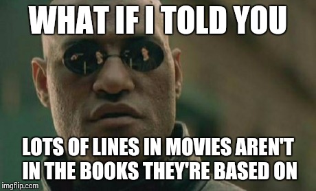 Matrix Morpheus Meme | WHAT IF I TOLD YOU LOTS OF LINES IN MOVIES AREN'T IN THE BOOKS THEY'RE BASED ON | image tagged in memes,matrix morpheus | made w/ Imgflip meme maker