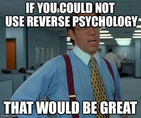 That Would Be Great Meme | IF YOU COULD NOT USE REVERSE PSYCHOLOGY THAT WOULD BE GREAT | image tagged in memes,that would be great | made w/ Imgflip meme maker