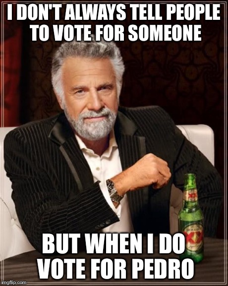 The Most Interesting Man In The World Meme | I DON'T ALWAYS TELL PEOPLE TO VOTE FOR SOMEONE BUT WHEN I DO VOTE FOR PEDRO | image tagged in memes,the most interesting man in the world | made w/ Imgflip meme maker