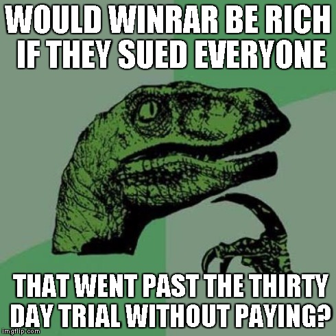 Philosoraptor | WOULD WINRAR BE RICH IF THEY SUED EVERYONE THAT WENT PAST THE THIRTY DAY TRIAL WITHOUT PAYING? | image tagged in memes,philosoraptor | made w/ Imgflip meme maker