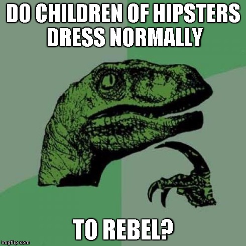 Philosoraptor | DO CHILDREN OF HIPSTERS DRESS NORMALLY TO REBEL? | image tagged in memes,philosoraptor | made w/ Imgflip meme maker