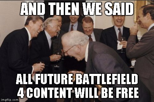 Laughing Men In Suits | AND THEN WE SAID ALL FUTURE BATTLEFIELD 4 CONTENT WILL BE FREE | image tagged in memes,laughing men in suits | made w/ Imgflip meme maker