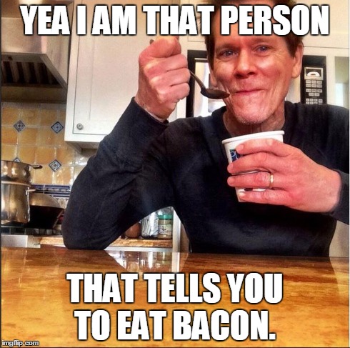 YEA I AM THAT PERSON THAT TELLS YOU TO EAT BACON. | image tagged in kevin bacon | made w/ Imgflip meme maker