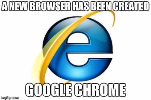 Internet Explorer | A NEW BROWSER HAS BEEN CREATED GOOGLE CHROME | image tagged in memes,internet explorer | made w/ Imgflip meme maker