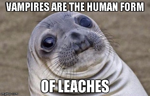 Awkward Moment Sealion | VAMPIRES ARE THE HUMAN FORM OF LEACHES | image tagged in memes,awkward moment sealion | made w/ Imgflip meme maker