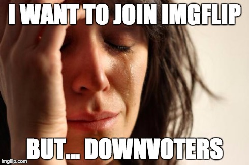 First World Problems | I WANT TO JOIN IMGFLIP BUT... DOWNVOTERS | image tagged in memes,first world problems | made w/ Imgflip meme maker