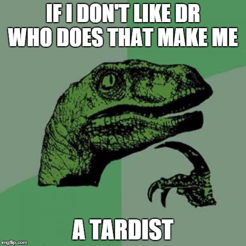 Philosoraptor | IF I DON'T LIKE DR WHO DOES THAT MAKE ME A TARDIST | image tagged in memes,philosoraptor | made w/ Imgflip meme maker