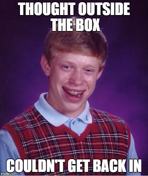 Bad Luck Brian | THOUGHT OUTSIDE THE BOX COULDN'T GET BACK IN | image tagged in memes,bad luck brian | made w/ Imgflip meme maker