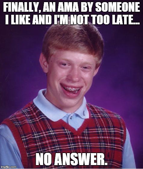 Bad Luck Brian Meme | FINALLY, AN AMA BY SOMEONE I LIKE AND I'M NOT TOO LATE... NO ANSWER. | image tagged in memes,bad luck brian | made w/ Imgflip meme maker