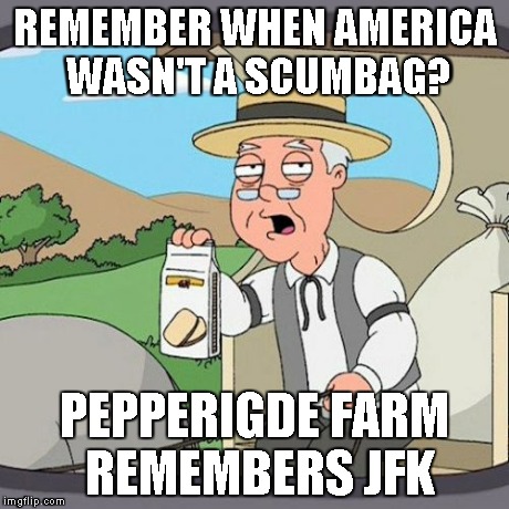 Pepperidge Farm Remembers Meme | REMEMBER WHEN AMERICA WASN'T A SCUMBAG? PEPPERIGDE FARM REMEMBERS JFK | image tagged in memes,pepperidge farm remembers | made w/ Imgflip meme maker