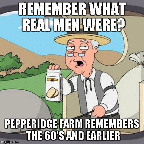 Pepperidge Farm Remembers Meme | REMEMBER WHAT REAL MEN WERE? PEPPERIDGE FARM REMEMBERS THE 60'S AND EARLIER | image tagged in memes,pepperidge farm remembers | made w/ Imgflip meme maker