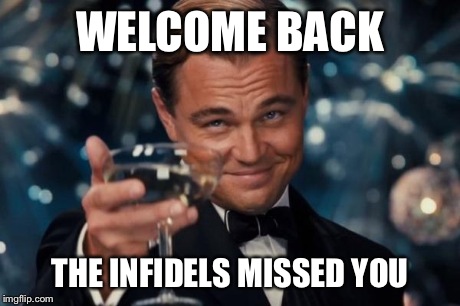 Leonardo Dicaprio Cheers Meme | WELCOME BACK THE INFIDELS MISSED YOU | image tagged in memes,leonardo dicaprio cheers | made w/ Imgflip meme maker