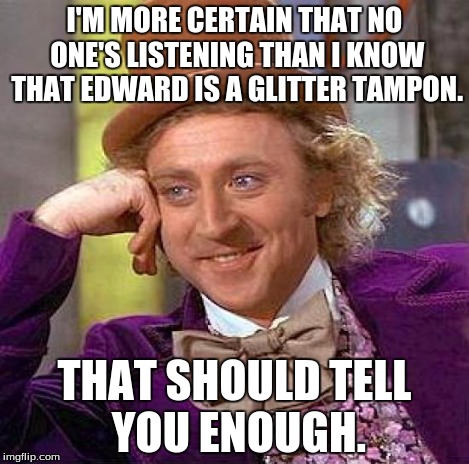 Creepy Condescending Wonka Meme | I'M MORE CERTAIN THAT NO ONE'S LISTENING THAN I KNOW THAT EDWARD IS A GLITTER TAMPON. THAT SHOULD TELL YOU ENOUGH. | image tagged in memes,creepy condescending wonka | made w/ Imgflip meme maker