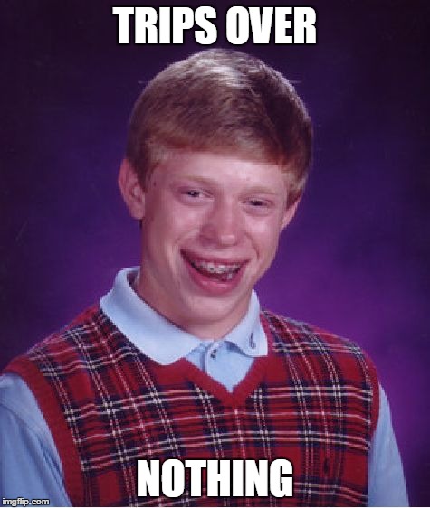 Bad Luck Brian Meme | TRIPS OVER NOTHING | image tagged in memes,bad luck brian | made w/ Imgflip meme maker