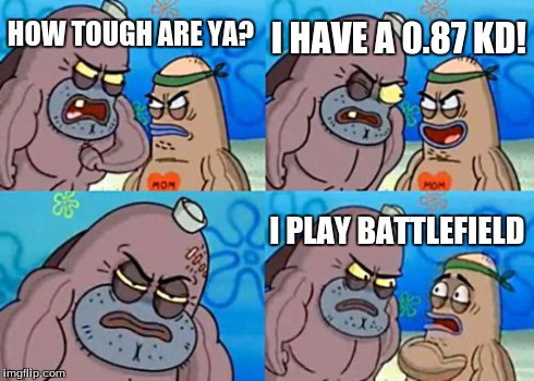 How Tough Are You | HOW TOUGH ARE YA? I HAVE A 0.87 KD! I PLAY BATTLEFIELD | image tagged in memes,how tough are you | made w/ Imgflip meme maker