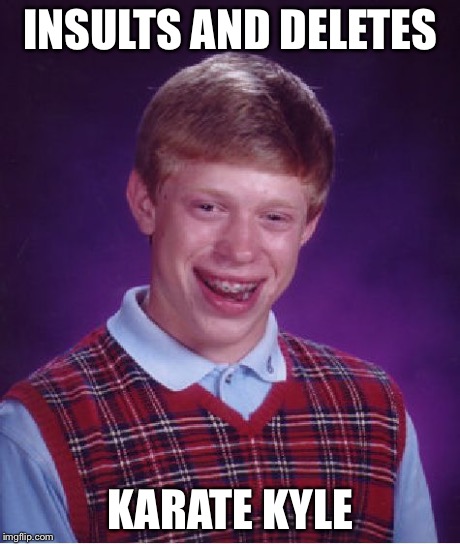 Bad Luck Brian Meme | INSULTS AND DELETES KARATE KYLE | image tagged in memes,bad luck brian | made w/ Imgflip meme maker