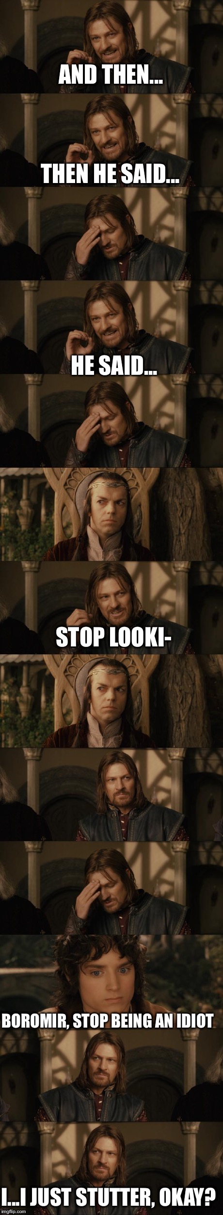 Boromir's Stutter | AND THEN... THEN HE SAID... HE SAID... STOP LOOKI- BOROMIR, STOP BEING AN IDIOT I...I JUST STUTTER, OKAY? | image tagged in one does not simply | made w/ Imgflip meme maker