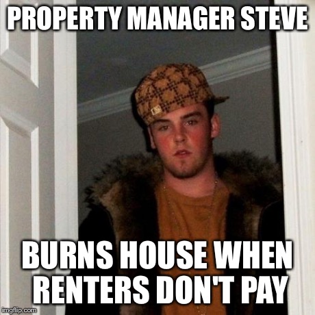 Scumbag Steve Meme | PROPERTY MANAGER STEVE BURNS HOUSE WHEN RENTERS DON'T PAY | image tagged in memes,scumbag steve | made w/ Imgflip meme maker