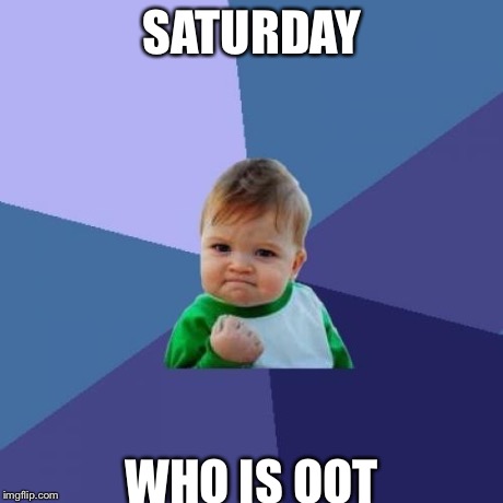 Success Kid | SATURDAY WHO IS OOT | image tagged in memes,success kid | made w/ Imgflip meme maker