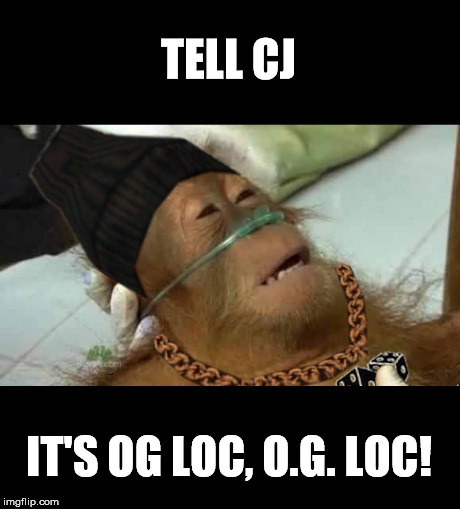 TELL CJ IT'S OG LOC, O.G. LOC! | made w/ Imgflip meme maker